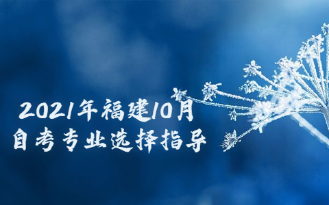 2021年福建10月自考專業(yè)選擇指導(dǎo)