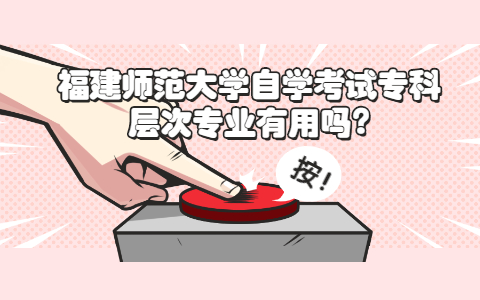 福建師范大學自學考試專科層次專業有用嗎?