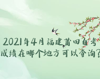 2021年4月福建莆田自考成績在哪個地方可以查詢?