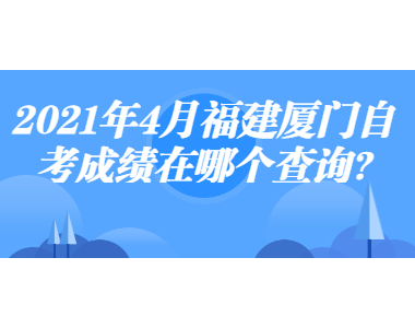 2021年4月福建廈門自考成績在哪個查詢?