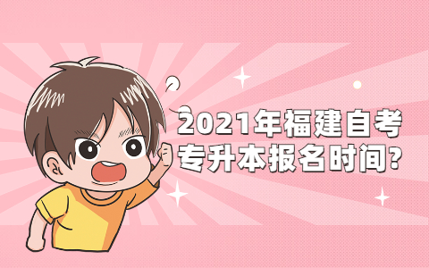 2021年福建自考專升本報名時間?