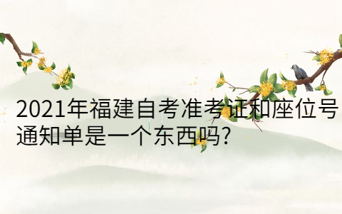 2021年福建自考準(zhǔn)考證和座位號通知單是一個東西嗎?