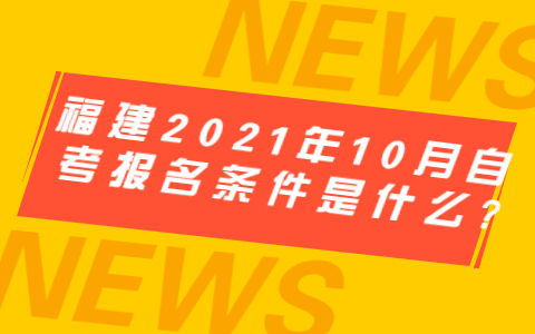 福建2021年10月自考報名條件是什么?