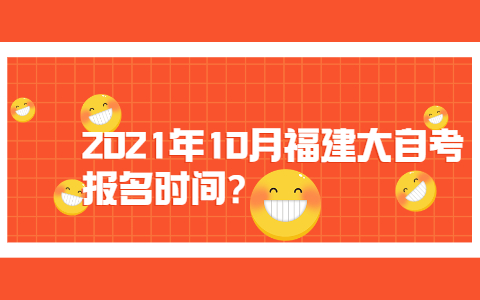 2021年10月福建大自考報名時間?