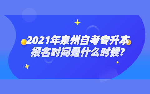 2021年泉州自考專升本報名時間是什么時候?
