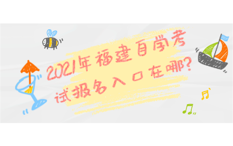 2021年福建自學(xué)考試報(bào)名在哪?
