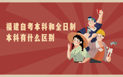 福建自考本科和全日制本科有什么區(qū)別