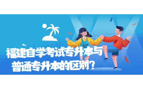 福建自學考試專升本與普通專升本的區別？