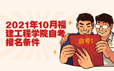 2021年10月福建工程學院自考報名條件