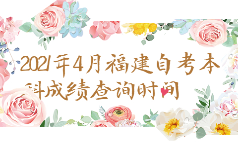 2021年4月福建自考本科成績查詢時間