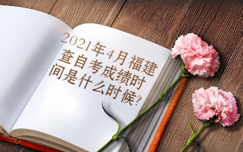 2021年4月福建查自考成績時(shí)間是什么時(shí)候?