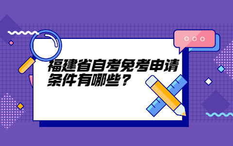 福建省自考免考申請條件有哪些?