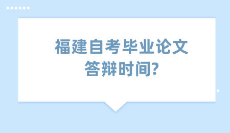 福建自考畢業(yè)論文答辯時(shí)間?