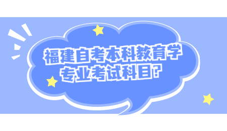 福建自考本科 福建自考本科教育學專業考試科目