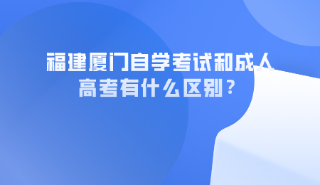 福建廈門自學考試和成人高考有什么區別