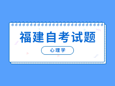 2022年福建自考《心理學》基礎練習試題(1)
