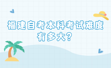 福建自考本科考試難度有多大?